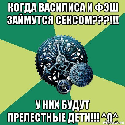 когда василиса и фэш займутся сексом???!!! у них будут прелестные дети!!! ^ω^