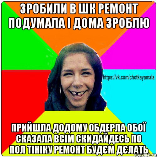 зробили в шк ремонт подумала і дома зроблю прийшла додому обдерла обої сказала всім скидайдесь по пол тініку ремонт будєм дєлать, Мем Чотка мала