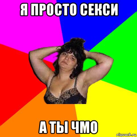 я просто секси а ты чмо