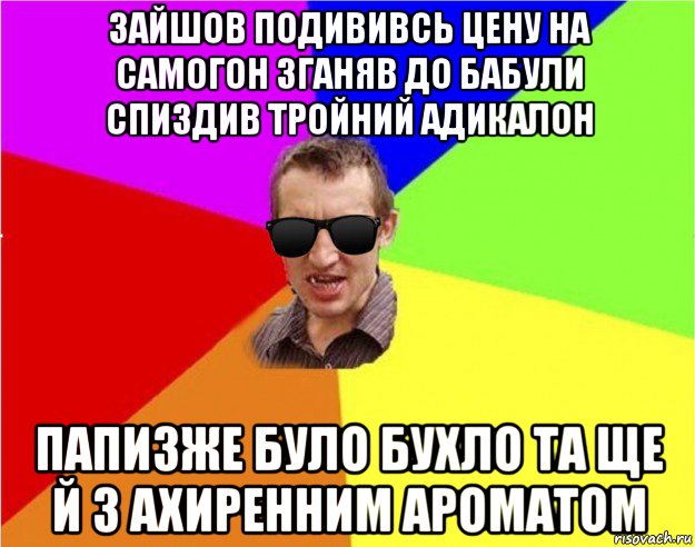 зайшов подививсь цену на самогон зганяв до бабули спиздив тройний адикалон папизже було бухло та ще й з ахиренним ароматом, Мем Чьоткий двiж