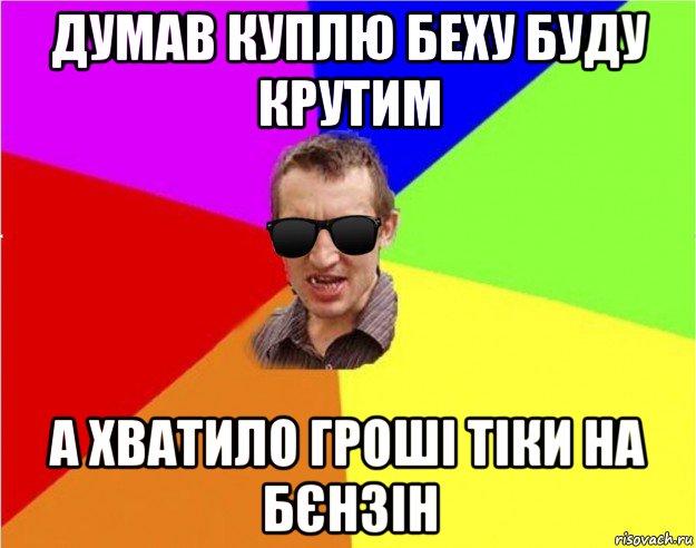 думав куплю беху буду крутим а хватило гроші тіки на бєнзін, Мем Чьоткий двiж