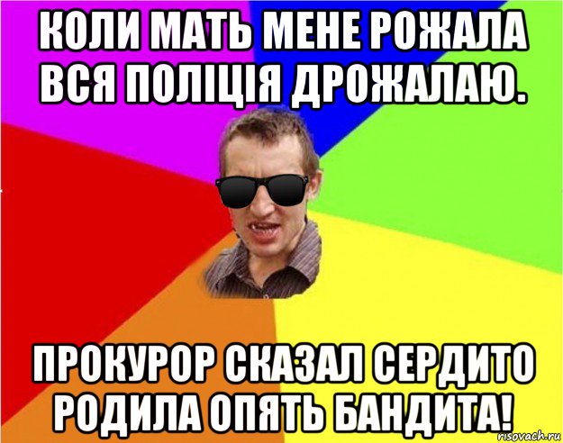 коли мать мене рожала вся поліція дрожалаю. прокурор сказал сердито родила опять бандита!, Мем Чьоткий двiж