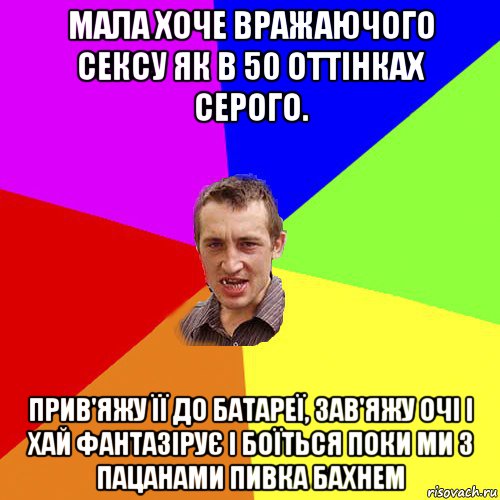 мала хоче вражаючого сексу як в 50 оттінках серого. прив'яжу її до батареї, зав'яжу очі і хай фантазірує і боїться поки ми з пацанами пивка бахнем, Мем Чоткий паца