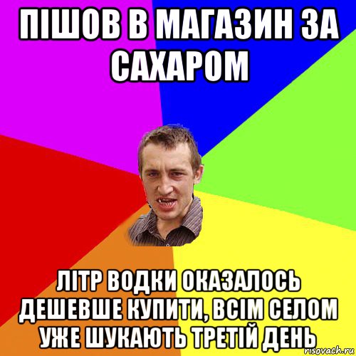 пішов в магазин за сахаром літр водки оказалось дешевше купити, всім селом уже шукають третій день, Мем Чоткий паца