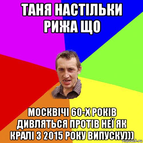 таня настільки рижа що москвічі 60-х років дивляться протів неї як кралі з 2015 року випуску))), Мем Чоткий паца