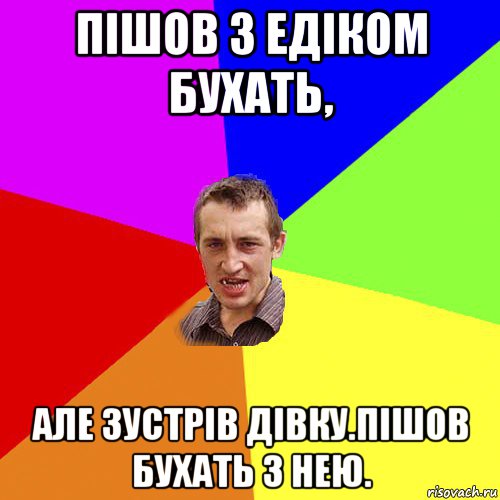 пішов з едіком бухать, але зустрів дівку.пішов бухать з нею., Мем Чоткий паца