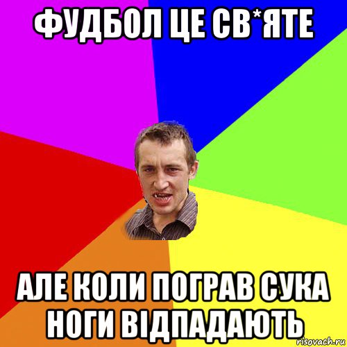 фудбол це св*яте але коли пограв сука ноги відпадають, Мем Чоткий паца