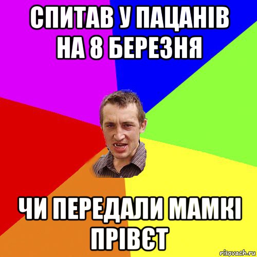 спитав у пацанів на 8 березня чи передали мамкі прівєт, Мем Чоткий паца