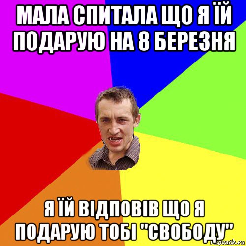 мала спитала що я їй подарую на 8 березня я їй відповів що я подарую тобі "свободу", Мем Чоткий паца