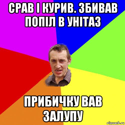 срав і курив. збивав попіл в унітаз прибичку вав залупу, Мем Чоткий паца