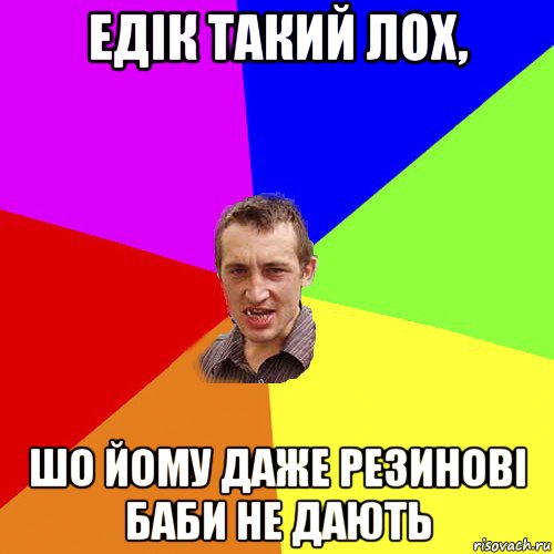 едік такий лох, шо йому даже резинові баби не дають, Мем Чоткий паца