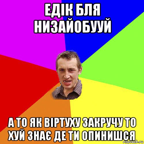 едік бля низайобууй а то як віртуху закручу то хуй знає де ти опинишся, Мем Чоткий паца