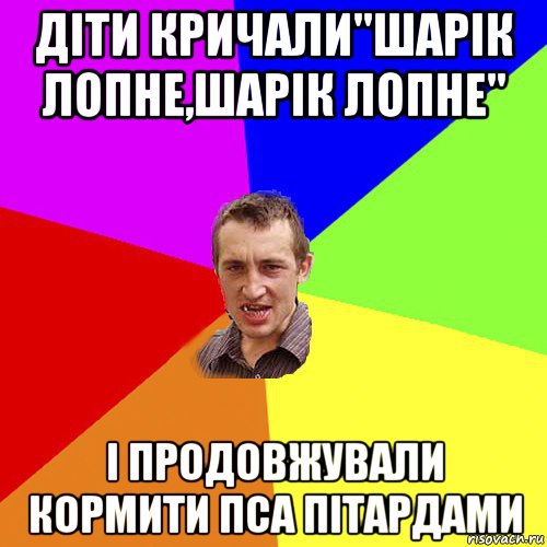 діти кричали"шарік лопне,шарік лопне" і продовжували кормити пса пітардами, Мем Чоткий паца