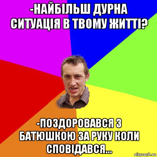 -найбільш дурна ситуація в твому житті? -поздоровався з батюшкою за руку коли сповідався..., Мем Чоткий паца