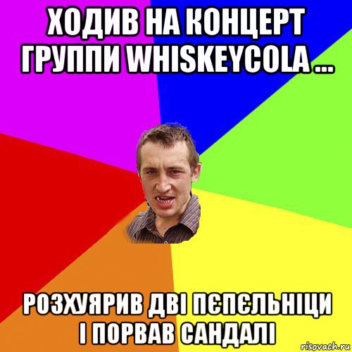 ходив на концерт группи whiskeycola ... розхуярив дві пєпєльніци і порвав сандалі, Мем Чоткий паца