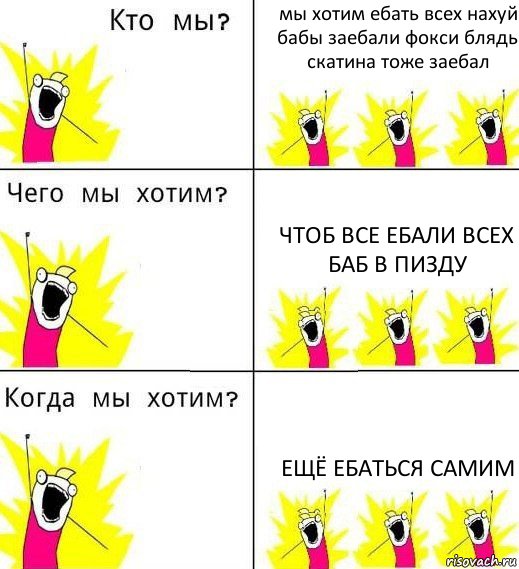 мы хотим ебать всех нахуй бабы заебали фокси блядь скатина тоже заебал чтоб все ебали всех баб в пизду ещё ебаться самим, Комикс Что мы хотим