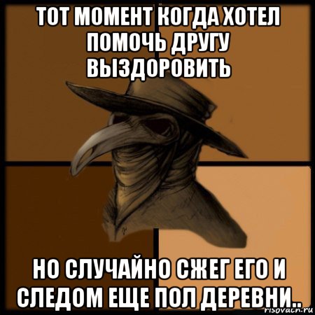 тот момент когда хотел помочь другу выздоровить но случайно сжег его и следом еще пол деревни..