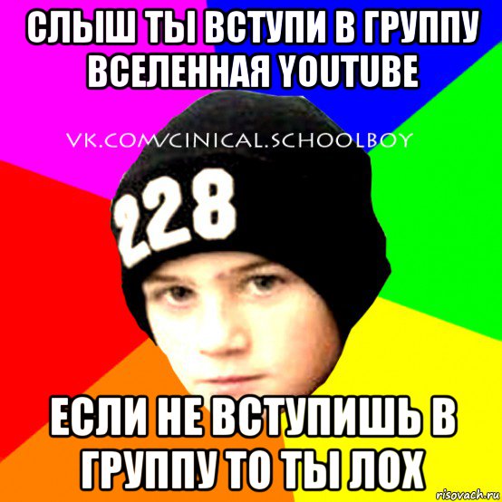 слыш ты вступи в группу вселенная youtube если не вступишь в группу то ты лох