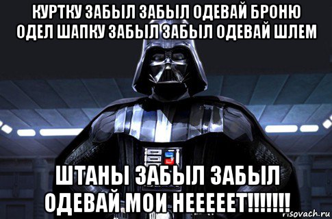 куртку забыл забыл одевай броню одел шапку забыл забыл одевай шлем штаны забыл забыл одевай мои нееееет!!!!!!!, Мем Дарт Вейдер