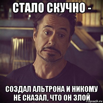 стало скучно - создал альтрона и никому не сказал, что он злой, Мем   дауни фиг знает