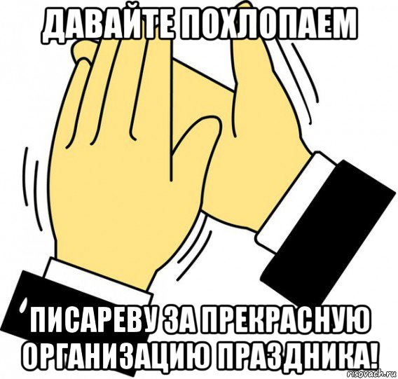 давайте похлопаем писареву за прекрасную организацию праздника!, Мем давайте похлопаем