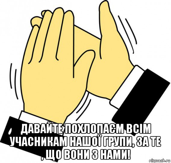  давайте похлопаєм всім учасникам нашої групи, за те , що вони з нами!