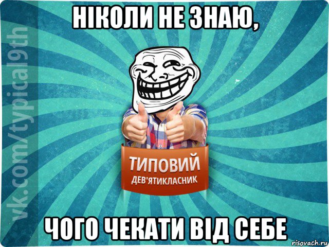 ніколи не знаю, чого чекати від себе, Мем девятиклассник10