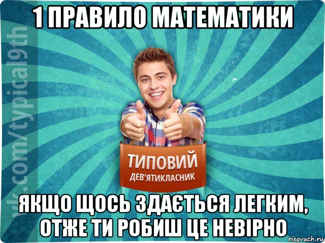 1 правило математики якщо щось здається легким, отже ти робиш це невірно, Мем девятиклассник15