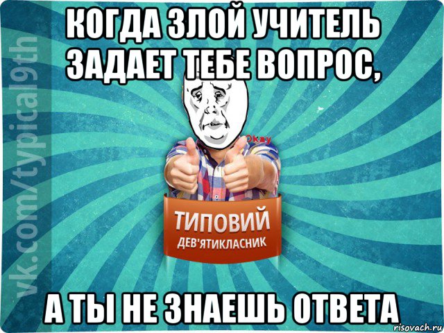 когда злой учитель задает тебе вопрос, а ты не знаешь ответа, Мем девятиклассник4