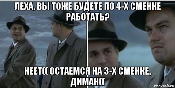 леха, вы тоже будете по 4-х сменке работать? неет(( остаемся на 3-х сменке, диман((, Мем ди каприо