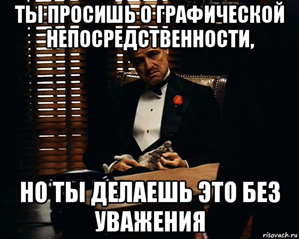 ты просишь о графической непосредственности, но ты делаешь это без уважения, Мем Дон Вито Корлеоне