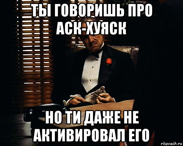 ты говоришь про аск-хуяск но ти даже не активировал его, Мем Дон Вито Корлеоне