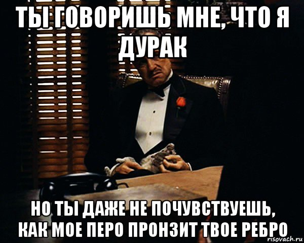 ты говоришь мне, что я дурак но ты даже не почувствуешь, как мое перо пронзит твое ребро, Мем Дон Вито Корлеоне