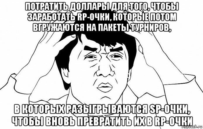 потратить доллары для того, чтобы заработать rp-очки, которые потом вгружаются на пакеты турниров, в которых разыгрываются sp-очки, чтобы вновь превратить их в rp-очки, Мем ДЖЕКИ ЧАН