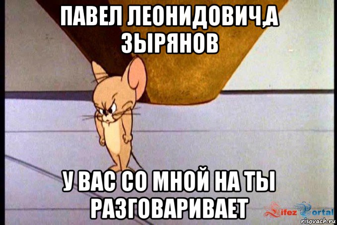 павел леонидович,а зырянов у вас со мной на ты разговаривает, Мем  Недовольный Джерри