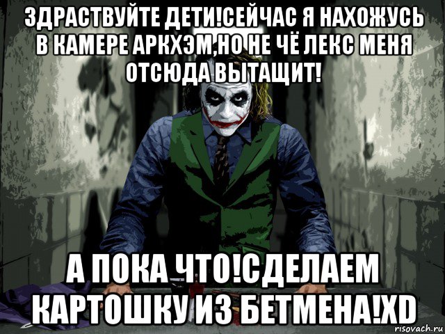 здраствуйте дети!сейчас я нахожусь в камере аркхэм,но не чё лекс меня отсюда вытащит! а пока что!сделаем картошку из бетмена!хd