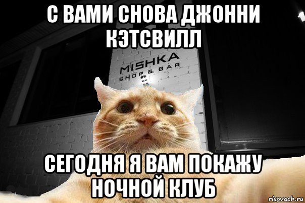 с вами снова джонни кэтсвилл сегодня я вам покажу ночной клуб, Мем   Джонни Кэтсвилл