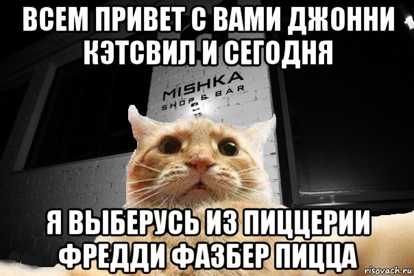 всем привет с вами джонни кэтсвил и сегодня я выберусь из пиццерии фредди фазбер пицца