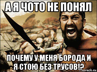 а я чото не понял почему у меня борода и я стою без трусов!?, Мем Это Спарта