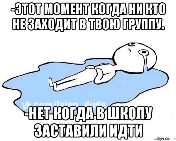 -этот момент когда ни кто не заходит в твою группу. -нет когда в школу заставили идти, Мем Этот момент когда