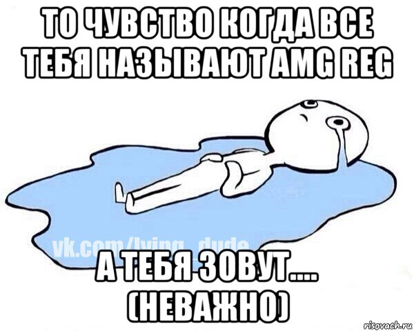 то чувство когда все тебя называют amg reg а тебя зовут.... (неважно), Мем Этот момент когда