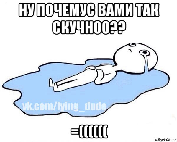 ну почемус вами так скучноо?? =((((((, Мем Этот момент когда