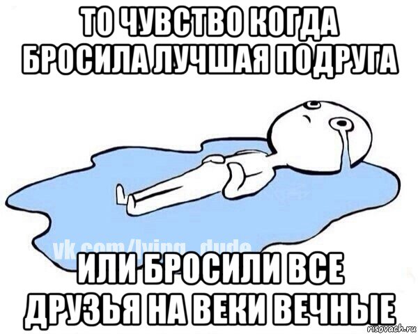 то чувство когда бросила лучшая подруга или бросили все друзья на веки вечные, Мем Этот момент когда