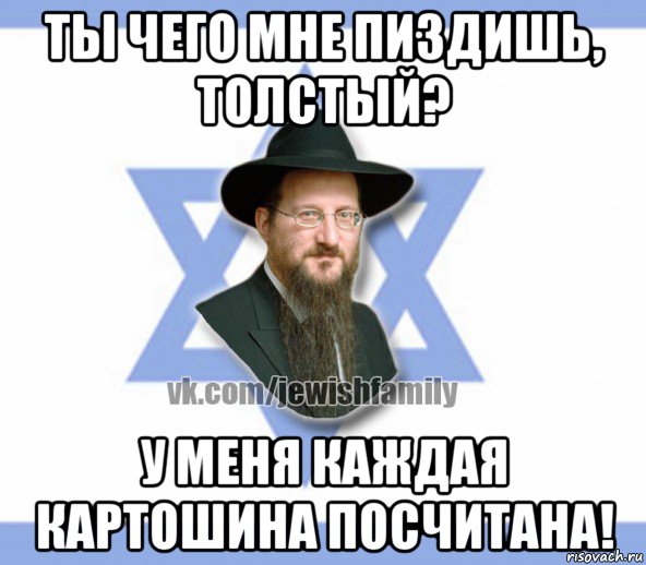 ты чего мне пиздишь, толстый? у меня каждая картошина посчитана!, Мем Еврей