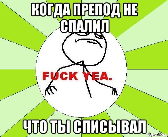 когда препод не спалил что ты списывал