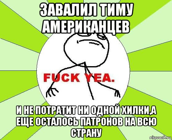 завалил тиму американцев и не потратит ни одной хилки,а еще осталось патронов на всю страну, Мем фак е