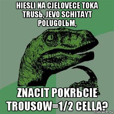 hiesli na cjelovece toka trusь, jevo schitayt polugolьm, znacit pokrьcie trousow=1/2 cella?, Мем Филосораптор