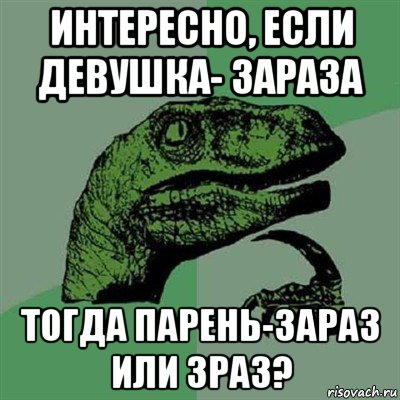 интересно, если девушка- зараза тогда парень-зараз или зраз?, Мем Филосораптор