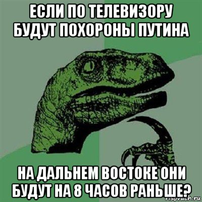 если по телевизору будут похороны путина на дальнем востоке они будут на 8 часов раньше?, Мем Филосораптор