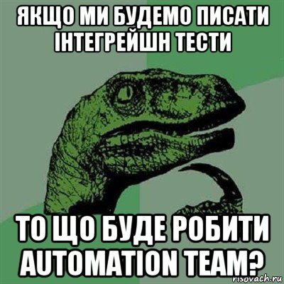 якщо ми будемо писати інтегрейшн тести то що буде робити automation team?, Мем Филосораптор